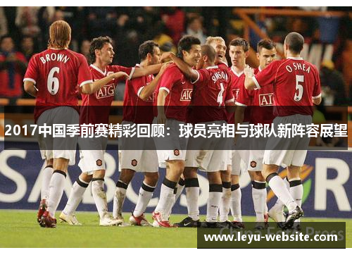 2017中国季前赛精彩回顾：球员亮相与球队新阵容展望